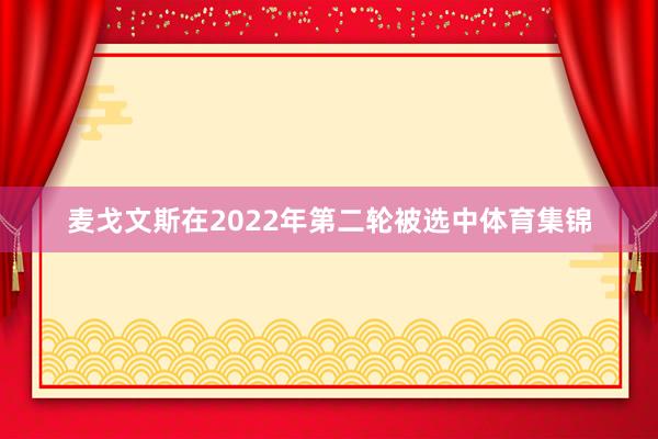 麦戈文斯在2022年第二轮被选中体育集锦