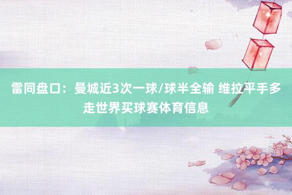 雷同盘口：曼城近3次一球/球半全输 维拉平手多走世界买球赛体育信息