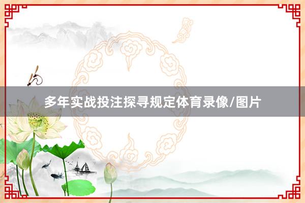 多年实战投注探寻规定体育录像/图片
