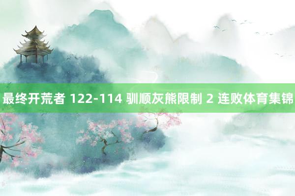 最终开荒者 122-114 驯顺灰熊限制 2 连败体育集锦