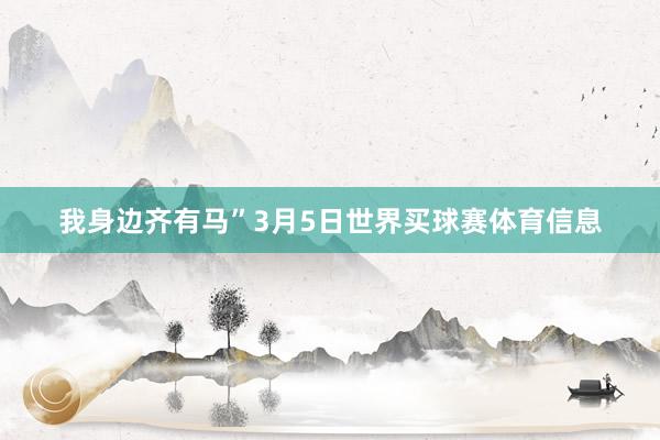 我身边齐有马”3月5日世界买球赛体育信息