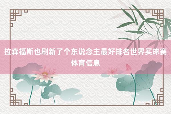 拉森福斯也刷新了个东说念主最好排名世界买球赛体育信息
