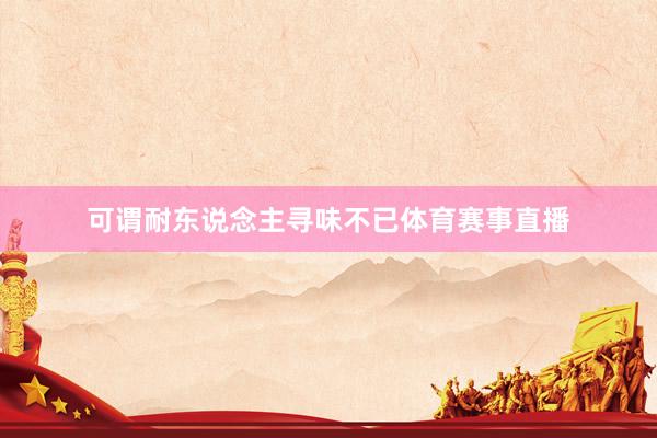 可谓耐东说念主寻味不已体育赛事直播