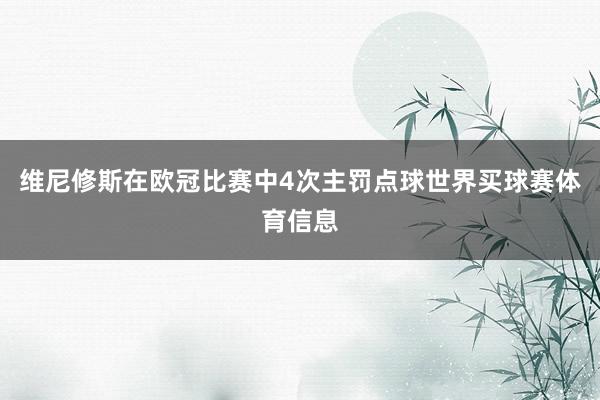 维尼修斯在欧冠比赛中4次主罚点球世界买球赛体育信息