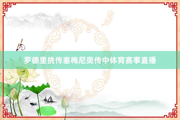 罗德里挑传塞梅尼奥传中体育赛事直播