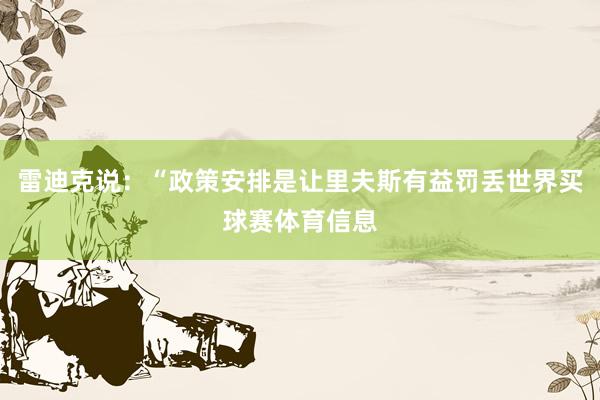 雷迪克说：“政策安排是让里夫斯有益罚丢世界买球赛体育信息
