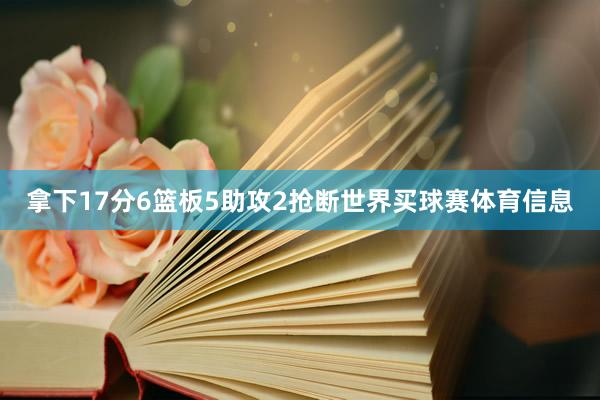 拿下17分6篮板5助攻2抢断世界买球赛体育信息