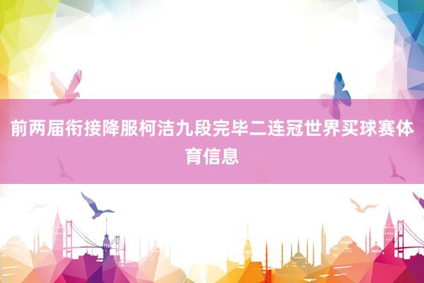 前两届衔接降服柯洁九段完毕二连冠世界买球赛体育信息