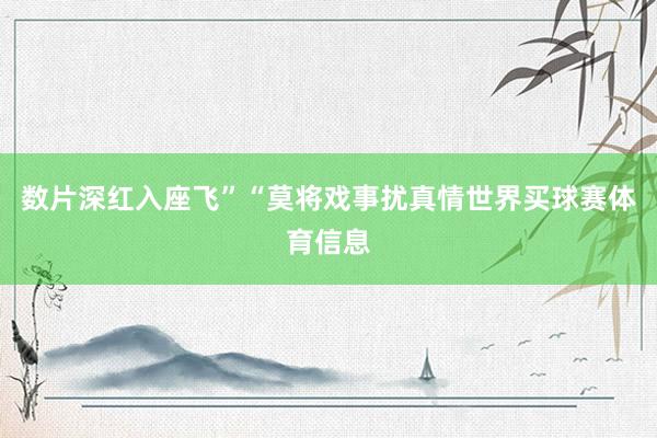 数片深红入座飞”“莫将戏事扰真情世界买球赛体育信息