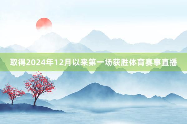 取得2024年12月以来第一场获胜体育赛事直播