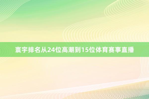 寰宇排名从24位高潮到15位体育赛事直播