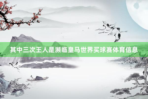 其中三次王人是濒临皇马世界买球赛体育信息
