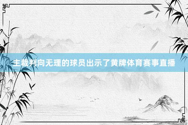 主裁判向无理的球员出示了黄牌体育赛事直播