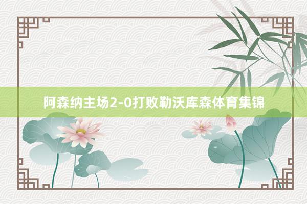 阿森纳主场2-0打败勒沃库森体育集锦