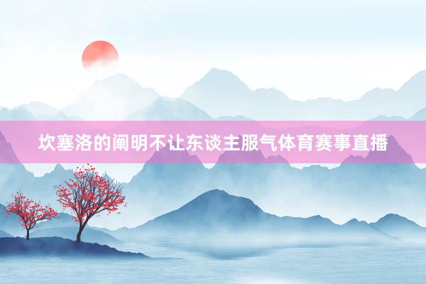 坎塞洛的阐明不让东谈主服气体育赛事直播