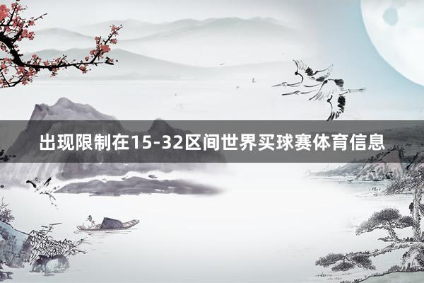 出现限制在15-32区间世界买球赛体育信息