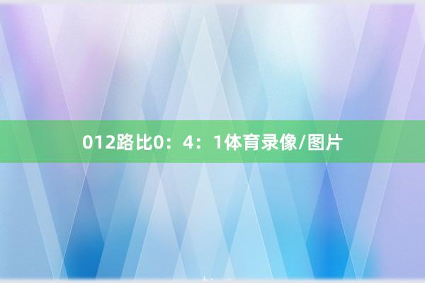 012路比0：4：1体育录像/图片