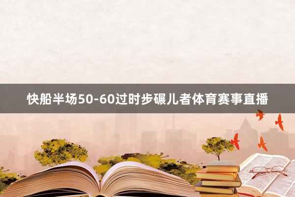 快船半场50-60过时步碾儿者体育赛事直播
