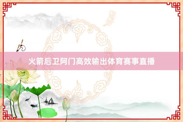 火箭后卫阿门高效输出体育赛事直播