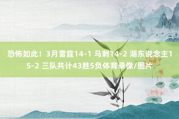 恐怖如此！3月雷霆14-1 马刺14-2 湖东说念主15-2 三队共计43胜5负体育录像/图片