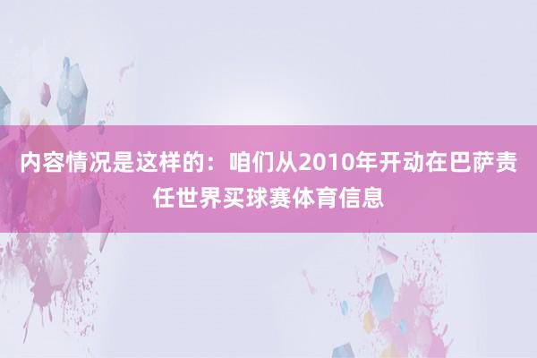 内容情况是这样的：咱们从2010年开动在巴萨责任世界买球赛体育信息