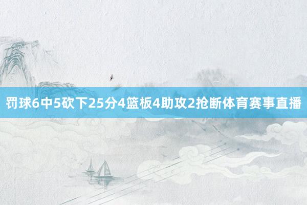 罚球6中5砍下25分4篮板4助攻2抢断体育赛事直播