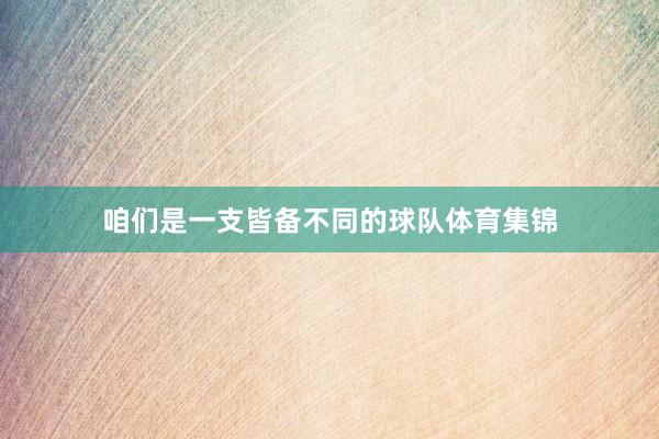 咱们是一支皆备不同的球队体育集锦