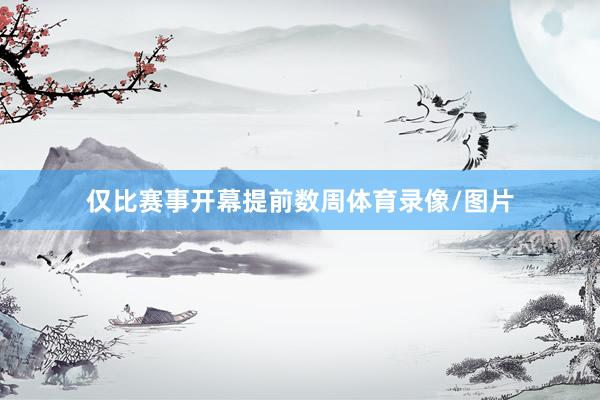 仅比赛事开幕提前数周体育录像/图片