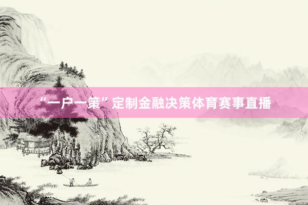 “一户一策”定制金融决策体育赛事直播