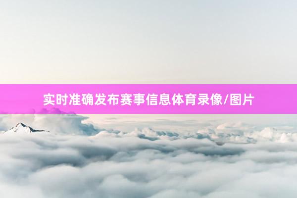 实时准确发布赛事信息体育录像/图片