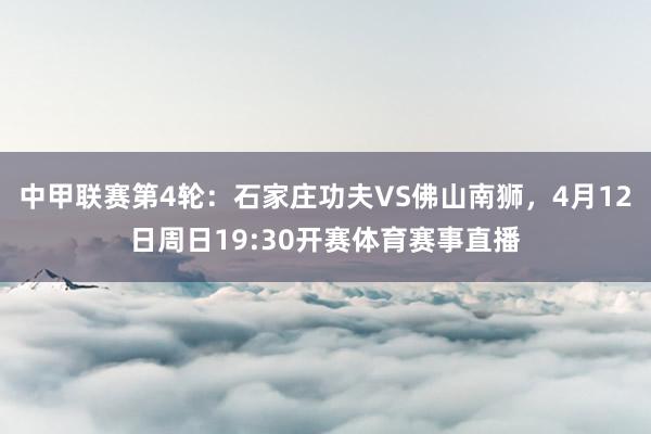 中甲联赛第4轮：石家庄功夫VS佛山南狮，4月12日周日19:30开赛体育赛事直播