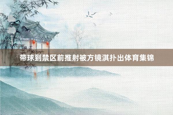 带球到禁区前推射被方镜淇扑出体育集锦