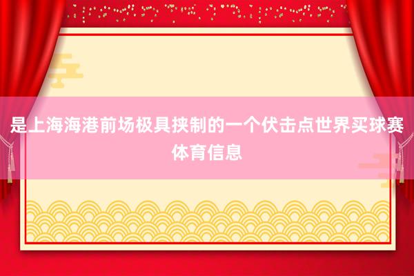 是上海海港前场极具挟制的一个伏击点世界买球赛体育信息