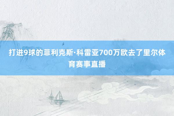 打进9球的菲利克斯·科雷亚700万欧去了里尔体育赛事直播