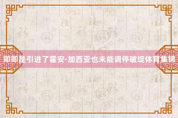 即即是引进了霍安·加西亚也未能调停破绽体育集锦
