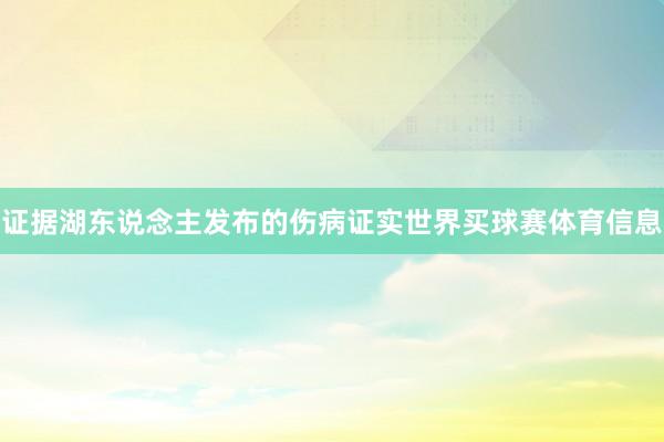 证据湖东说念主发布的伤病证实世界买球赛体育信息
