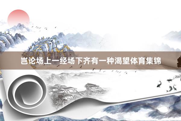 岂论场上一经场下齐有一种渴望体育集锦