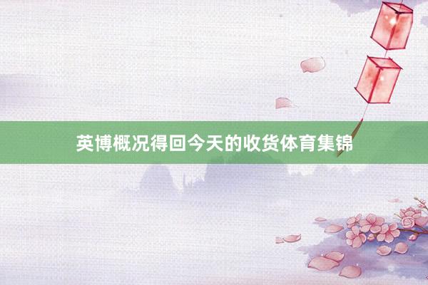 英博概况得回今天的收货体育集锦