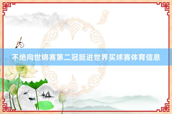 不绝向世锦赛第二冠挺进世界买球赛体育信息