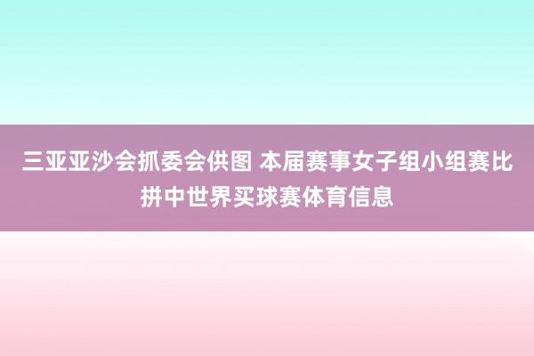三亚亚沙会抓委会供图 本届赛事女子组小组赛比拼中世界买球赛体育信息