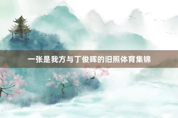 一张是我方与丁俊晖的旧照体育集锦