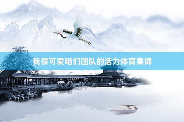 我很可爱咱们团队的活力体育集锦