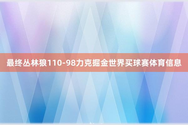 最终丛林狼110-98力克掘金世界买球赛体育信息