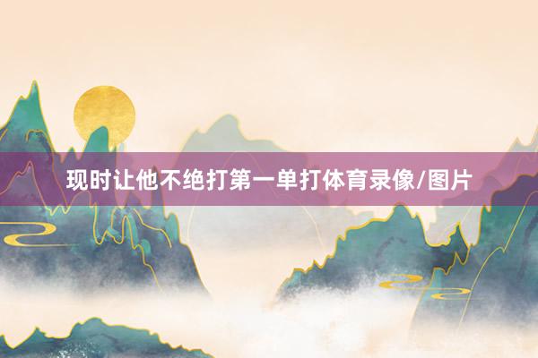 现时让他不绝打第一单打体育录像/图片
