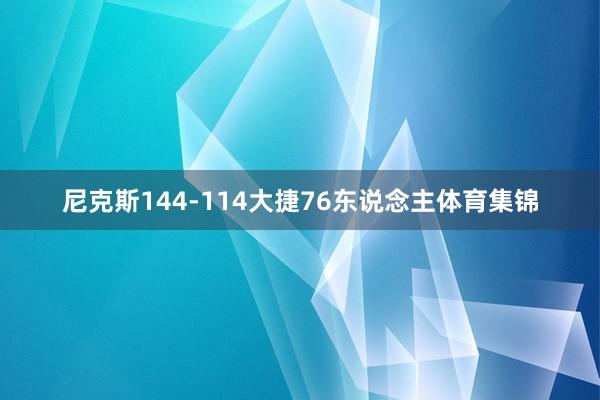 尼克斯144-114大捷76东说念主体育集锦