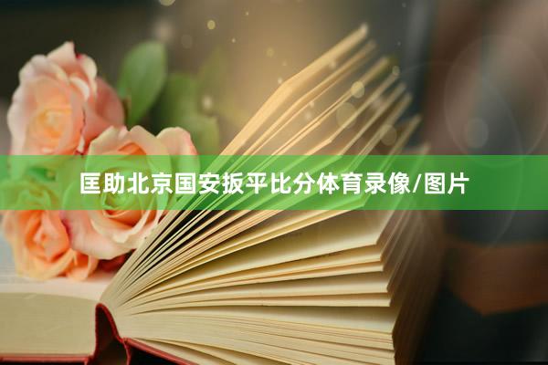 匡助北京国安扳平比分体育录像/图片