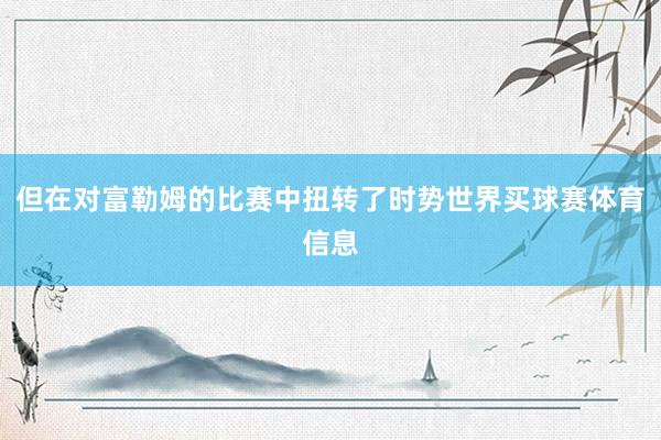 但在对富勒姆的比赛中扭转了时势世界买球赛体育信息
