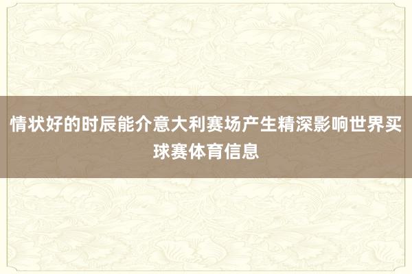 情状好的时辰能介意大利赛场产生精深影响世界买球赛体育信息