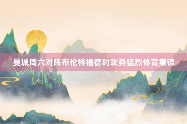 曼城周六对阵布伦特福德时攻势猛烈体育集锦