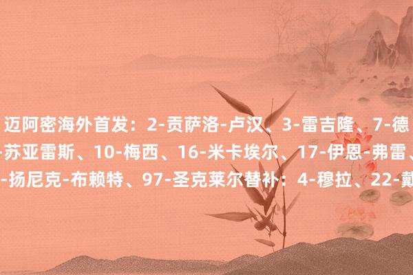 迈阿密海外首发：2-贡萨洛-卢汉、3-雷吉隆、7-德保罗、8-塞戈维亚、9-苏亚雷斯、10-梅西、16-米卡埃尔、17-伊恩-弗雷、19-贝尔泰拉梅、42-扬尼克-布赖特、97-圣克莱尔替补：4-穆拉、22-戴维-阿亚拉、24-马特奥-西尔维蒂、34-里奥斯、37-法尔孔、41-戴维-鲁伊斯、56-平泰尔、59-普雷斯顿-普拉姆贝克、76-阿巴迪亚-雷达辛辛那提首发：9-凯文-登凯伊、10-伊万德、11-吉迪、12-迈尔斯-罗宾逊、17-肯吉-德姆、18-塞伦塔诺、20-帕维尔-布哈、21-米亚兹加、22-赫拉尔多-巴伦苏埃拉、24-凯尔-史小姐、29-布赖恩-拉米雷斯替补：4-哈格隆德、5-恩沃博多、13-洛罗、16-巴洛、27-阿努恩加、55-阿尤布-拉贾尔、66-埃切尼克、88-安德烈-奇里拉、99-贾巴里体育录像/图片